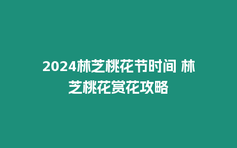 2024林芝桃花節(jié)時間 林芝桃花賞花攻略