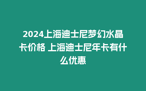 2024上海迪士尼夢幻水晶卡價格 上海迪士尼年卡有什么優惠