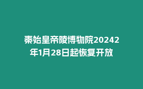 秦始皇帝陵博物院20242年1月28日起恢復(fù)開放