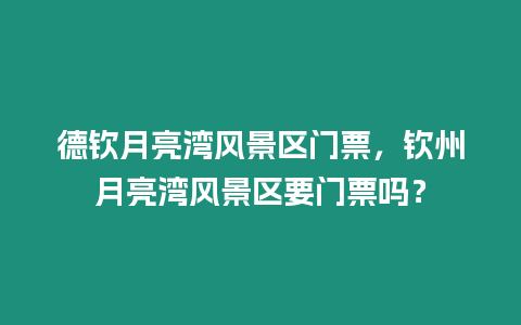 德欽月亮灣風景區門票，欽州月亮灣風景區要門票嗎？