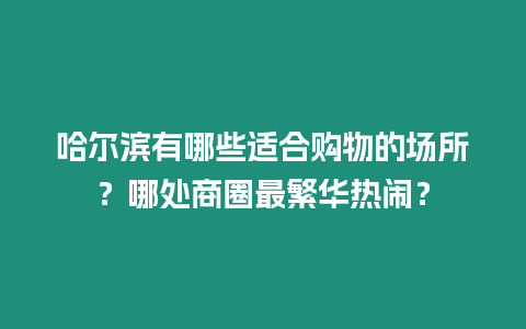 哈爾濱有哪些適合購(gòu)物的場(chǎng)所？哪處商圈最繁華熱鬧？