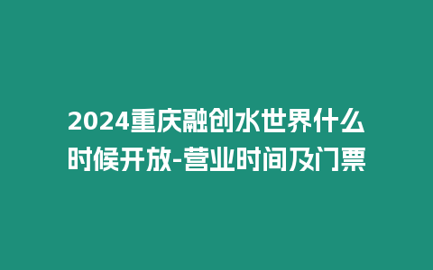 2024重慶融創水世界什么時候開放-營業時間及門票