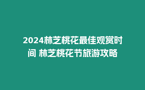 2024林芝桃花最佳觀賞時間 林芝桃花節旅游攻略