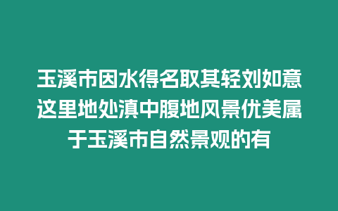 玉溪市因水得名取其輕劉如意這里地處滇中腹地風景優美屬于玉溪市自然景觀的有