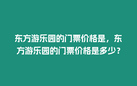 東方游樂園的門票價格是，東方游樂園的門票價格是多少？