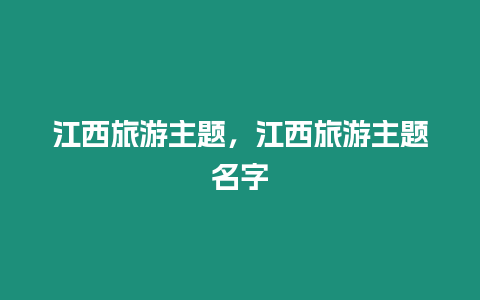 江西旅游主題，江西旅游主題名字