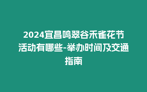 2024宜昌鳴翠谷禾雀花節(jié)活動有哪些-舉辦時間及交通指南