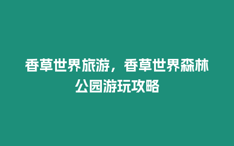 香草世界旅游，香草世界森林公園游玩攻略