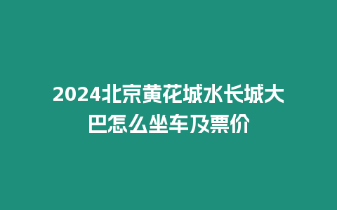 2024北京黃花城水長城大巴怎么坐車及票價