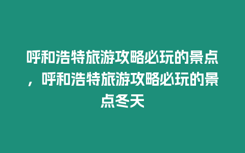 呼和浩特旅游攻略必玩的景點，呼和浩特旅游攻略必玩的景點冬天