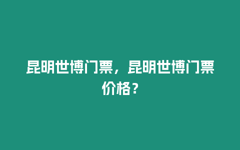 昆明世博門票，昆明世博門票價格？