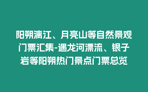 陽朔漓江、月亮山等自然景觀門票匯集-遇龍河漂流、銀子巖等陽朔熱門景點門票總覽