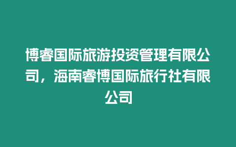 博睿國際旅游投資管理有限公司，海南睿博國際旅行社有限公司