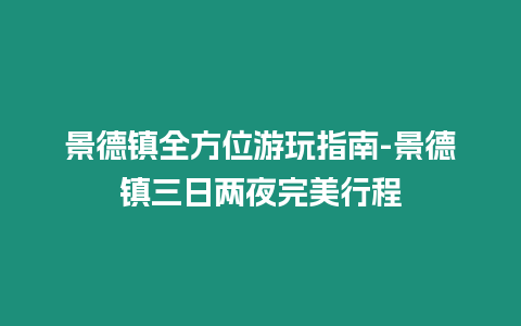 景德鎮全方位游玩指南-景德鎮三日兩夜完美行程