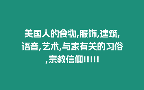 美國人的食物,服飾,建筑,語音,藝術(shù),與家有關(guān)的習俗,宗教信仰!!!!!