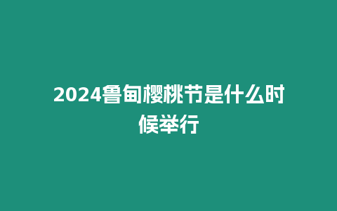 2024魯?shù)闄烟夜?jié)是什么時候舉行