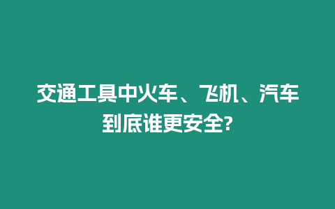 交通工具中火車、飛機、汽車到底誰更安全?