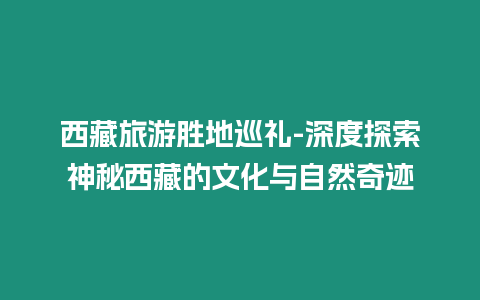 西藏旅游勝地巡禮-深度探索神秘西藏的文化與自然奇跡