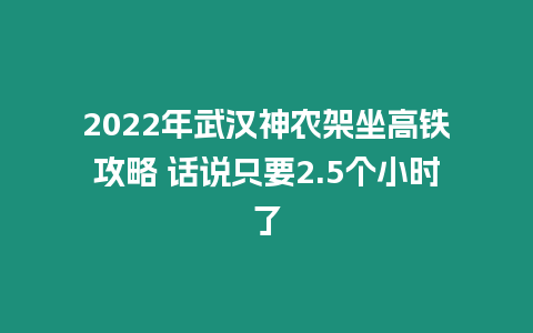 2022年武漢神農(nóng)架坐高鐵攻略 話說只要2.5個(gè)小時(shí)了