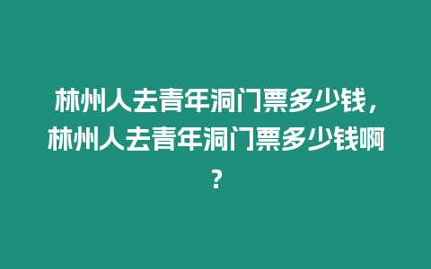 林州人去青年洞門票多少錢，林州人去青年洞門票多少錢啊？