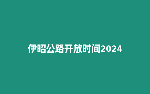 伊昭公路開放時間2024