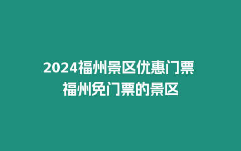 2024福州景區(qū)優(yōu)惠門票 福州免門票的景區(qū)