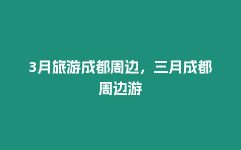 3月旅游成都周邊，三月成都周邊游