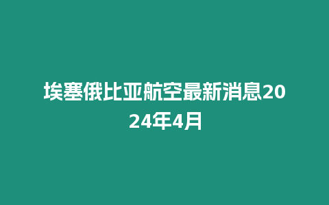 埃塞俄比亞航空最新消息2024年4月