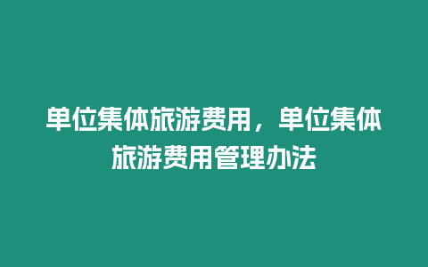 單位集體旅游費用，單位集體旅游費用管理辦法