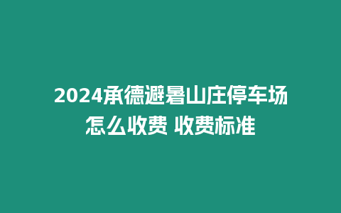 2024承德避暑山莊停車場(chǎng)怎么收費(fèi) 收費(fèi)標(biāo)準(zhǔn)