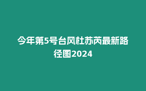 今年第5號臺風杜蘇芮最新路徑圖2024