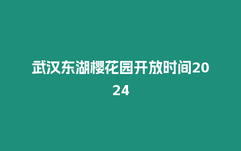 武漢東湖櫻花園開放時間2024