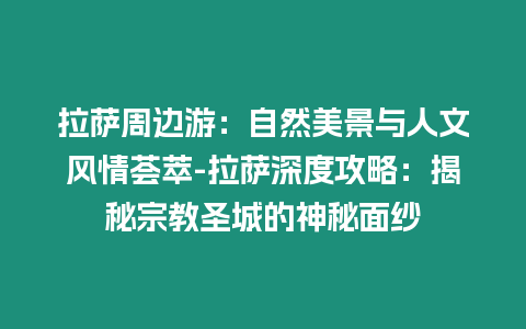 拉薩周邊游：自然美景與人文風情薈萃-拉薩深度攻略：揭秘宗教圣城的神秘面紗