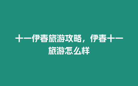 十一伊春旅游攻略，伊春十一旅游怎么樣