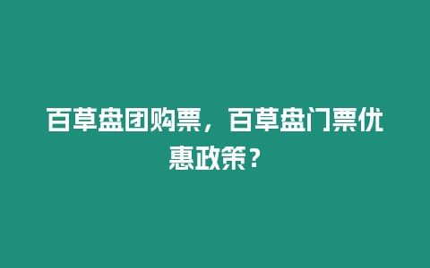 百草盤團購票，百草盤門票優惠政策？