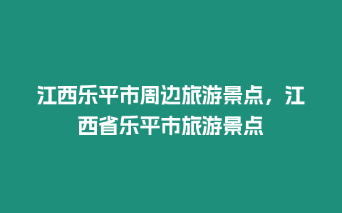 江西樂平市周邊旅游景點，江西省樂平市旅游景點