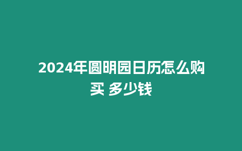 2024年圓明園日歷怎么購買 多少錢