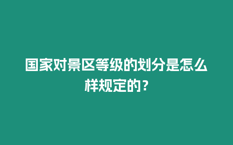 國家對景區等級的劃分是怎么樣規定的？