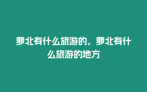 蘿北有什么旅游的，蘿北有什么旅游的地方