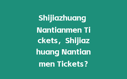 Shijiazhuang Nantianmen Tickets，Shijiazhuang Nantianmen Tickets？