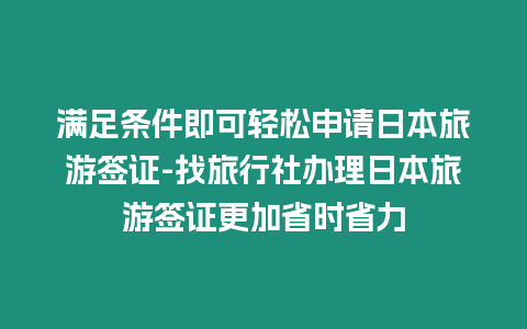 滿足條件即可輕松申請(qǐng)日本旅游簽證-找旅行社辦理日本旅游簽證更加省時(shí)省力