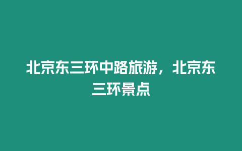 北京東三環中路旅游，北京東三環景點