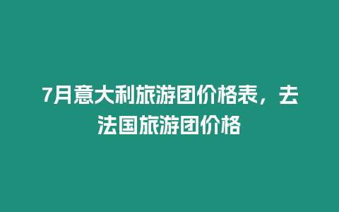 7月意大利旅游團價格表，去法國旅游團價格