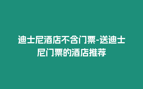 迪士尼酒店不含門票-送迪士尼門票的酒店推薦