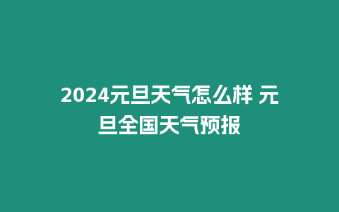 2024元旦天氣怎么樣 元旦全國(guó)天氣預(yù)報(bào)