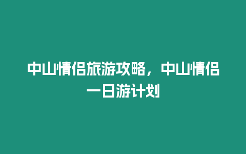 中山情侶旅游攻略，中山情侶一日游計劃