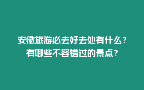 安徽旅游必去好去處有什么？有哪些不容錯過的景點？