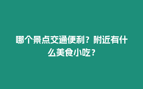 哪個景點交通便利？附近有什么美食小吃？