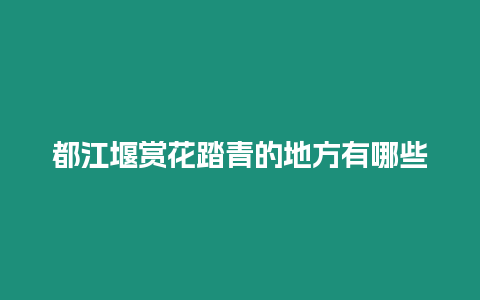 都江堰賞花踏青的地方有哪些