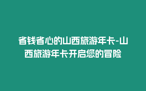 省錢省心的山西旅游年卡-山西旅游年卡開啟您的冒險